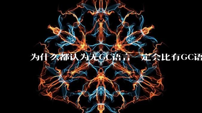 为什么都认为无GC语言一定会比有GC语言要快？