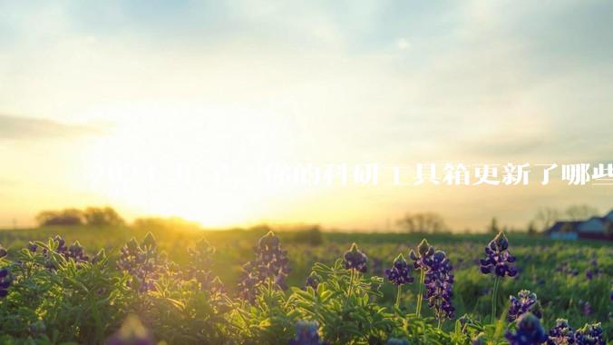 2024 年了，你的科研工具箱更新了哪些新工具？