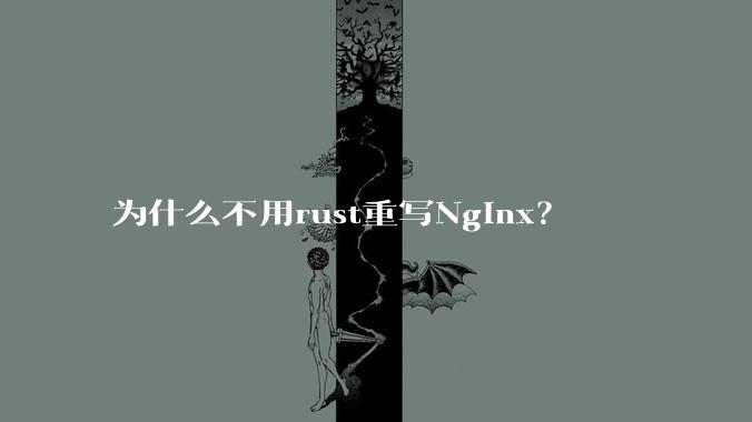 为什么不用rust重写Nginx？