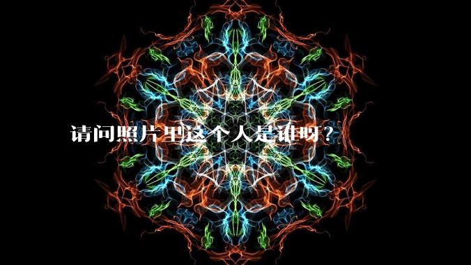 请问照片里这个人是谁呀？
