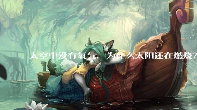 太空中没有氧气，为什么太阳还在燃烧？