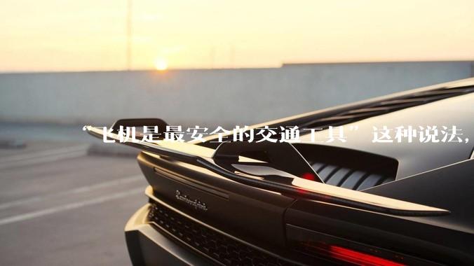 “飞机是最安全的交通工具”这种说法，是否是谬论？